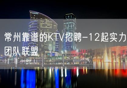 常州靠谱的KTV招聘-12起实力团队联盟