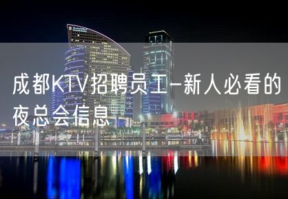 成都KTV招聘员工-新人必看的夜总会信息