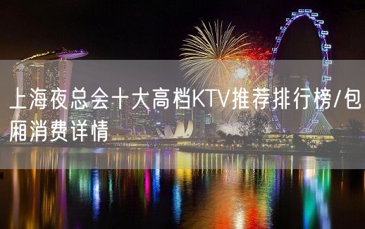 上海夜总会十大高档KTV推荐排行榜/包厢消费详情