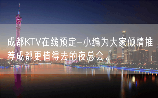 成都KTV在线预定-小编为大家倾情推荐成都更值得去的夜总会。