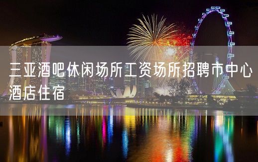 三亚酒吧休闲场所工资场所招聘市中心酒店住宿