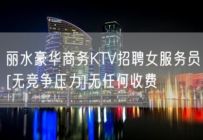 丽水豪华商务KTV招聘女服务员[无竞争压力]无任何收费