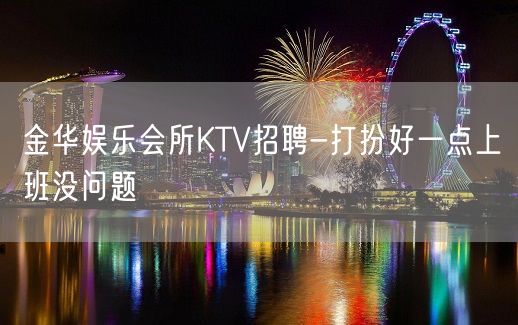 金华娱乐会所KTV招聘-打扮好一点上班没问题