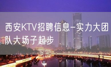 西安KTV招聘信息-实力大团队大场子起步