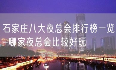 石家庄八大夜总会排行榜一览-哪家夜总会比较好玩