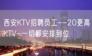 西安KTV招聘员工--20更高KTV-一切都安排到位