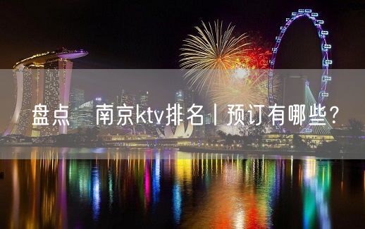 盘点﻿南京ktv排名丨预订有哪些？