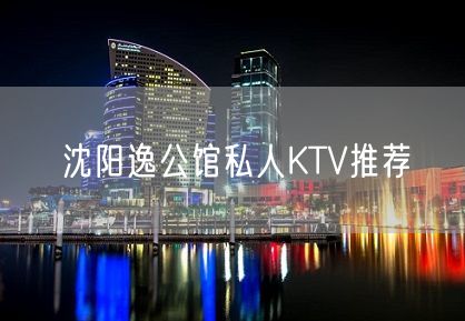 沈阳逸公馆私人KTV推荐