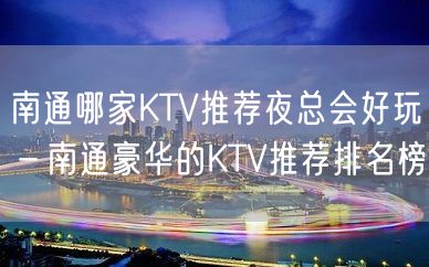 南通哪家KTV推荐夜总会好玩－南通豪华的KTV推荐排名榜