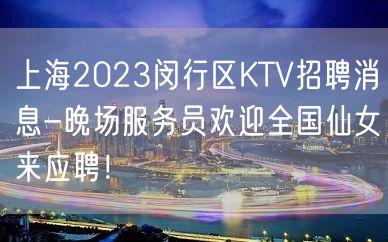 上海2023闵行区KTV招聘消息-晚场服务员欢迎全国仙女来应聘！