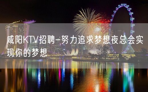 咸阳KTV招聘-努力追求梦想夜总会实现你的梦想