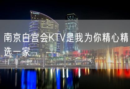 南京白宫会KTV是我为你精心精选一家