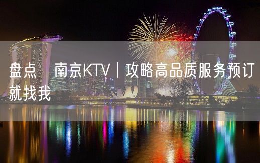 盘点﻿南京KTV丨攻略高品质服务预订就找我