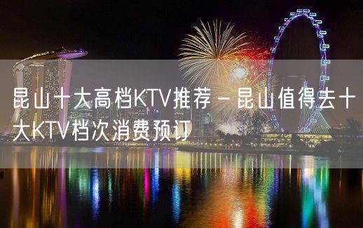 昆山十大高档KTV推荐－昆山值得去十大KTV档次消费预订