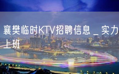 襄樊临时KTV招聘信息＿实力上班