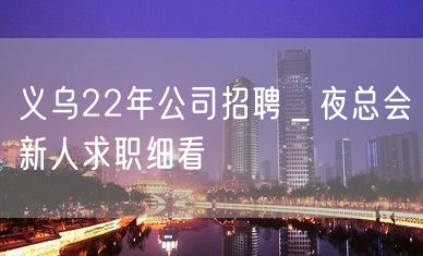 义乌22年公司招聘＿夜总会新人求职细看