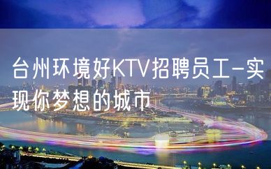 台州环境好KTV招聘员工-实现你梦想的城市