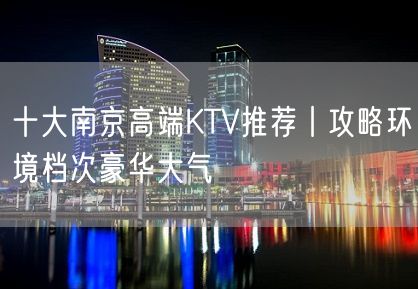 十大南京高端KTV推荐丨攻略环境档次豪华大气