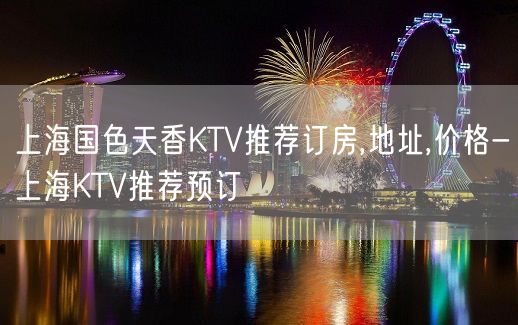 上海国色天香KTV推荐订房,地址,价格-上海KTV推荐预订