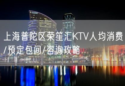 上海普陀区荣笙汇KTV人均消费/预定包间/咨询攻略