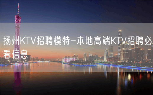 扬州KTV招聘模特-本地高端KTV招聘必看信息