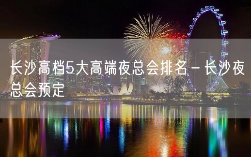 长沙高档5大高端夜总会排名－长沙夜总会预定