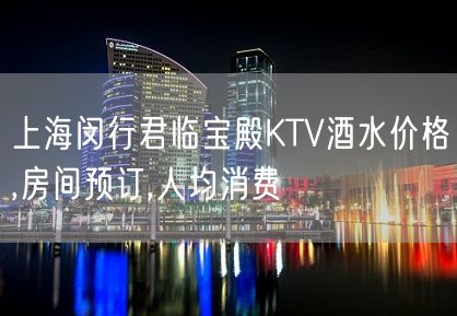 上海闵行君临宝殿KTV酒水价格,房间预订,人均消费