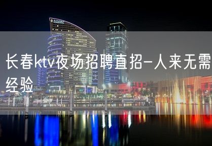 长春ktv夜场招聘直招-人来无需经验