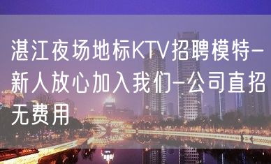 湛江夜场地标KTV招聘模特-新人放心加入我们-公司直招无费用