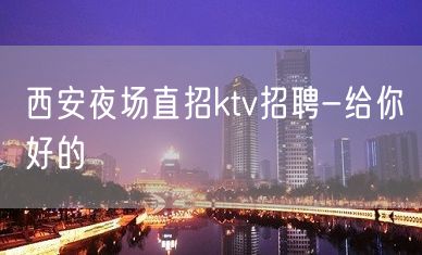 西安夜场直招ktv招聘-给你好的