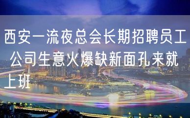 西安一流夜总会长期招聘员工 公司生意火爆缺新面孔来就上班