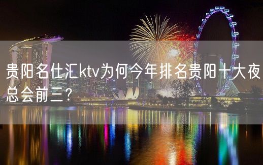 贵阳名仕汇ktv为何今年排名贵阳十大夜总会前三？