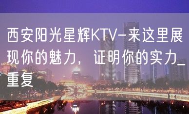 西安阳光星辉KTV-来这里展现你的魅力，证明你的实力_重复