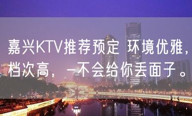 嘉兴KTV推荐预定 环境优雅，档次高，-不会给你丢面子。