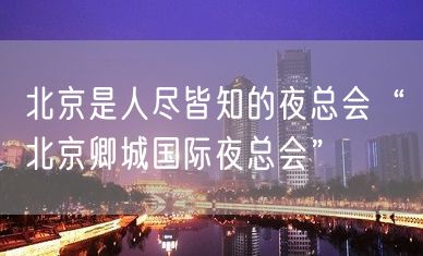 北京是人尽皆知的夜总会“北京卿城国际夜总会”