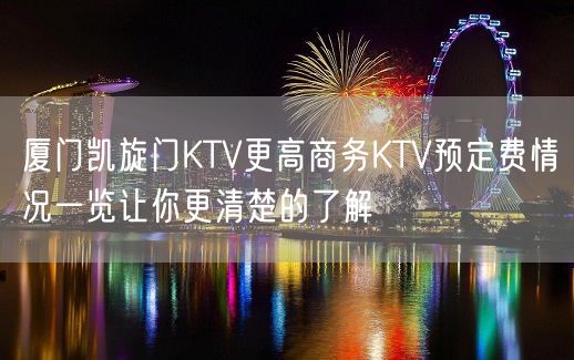 厦门凯旋门KTV更高商务KTV预定费情况一览让你更清楚的了解