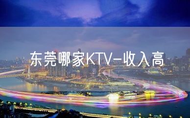 东莞哪家KTV-收入高