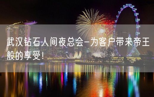 武汉钻石人间夜总会-为客户带来帝王般的享受！