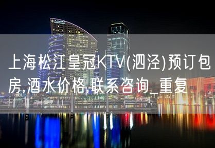 上海松江皇冠KTV(泗泾)预订包房,酒水价格,联系咨询_重复