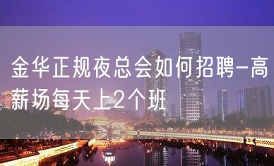 金华正规夜总会如何招聘-高薪场每天上2个班