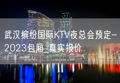 武汉缤纷国际KTV夜总会预定-2023包厢_真实报价