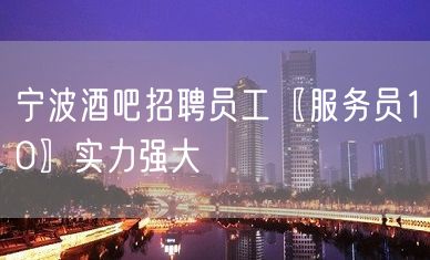 宁波酒吧招聘员工〖服务员10〗实力强大