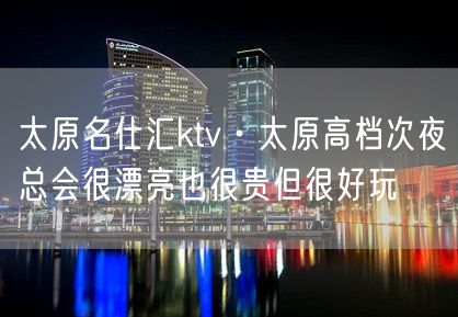 太原名仕汇ktv·太原高档次夜总会很漂亮也很贵但很好玩