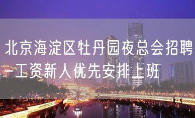 北京海淀区牡丹园夜总会招聘-工资新人优先安排上班