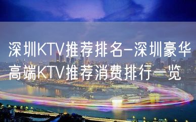 深圳KTV推荐排名-深圳豪华高端KTV推荐消费排行一览