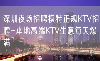 深圳夜场招聘模特正规KTV招聘-本地高端KTV生意每天爆满