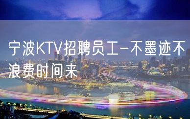 宁波KTV招聘员工-不墨迹不浪费时间来