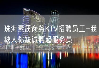 珠海素质商务KTV招聘员工-我缺人你缺诚聘起服务员