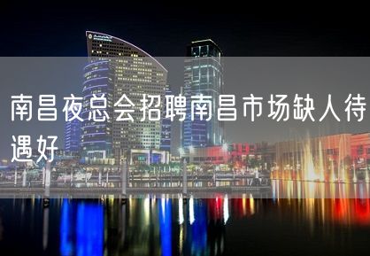 南昌夜总会招聘南昌市场缺人待遇好