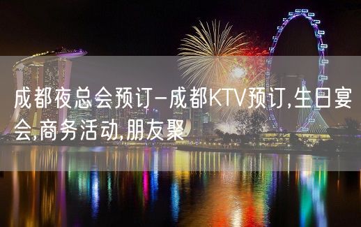 成都夜总会预订-成都KTV预订,生日宴会,商务活动,朋友聚